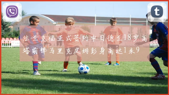 法兰克福正式签约中日德兰18岁高塔前锋马里克皮姆彭身高达1米9