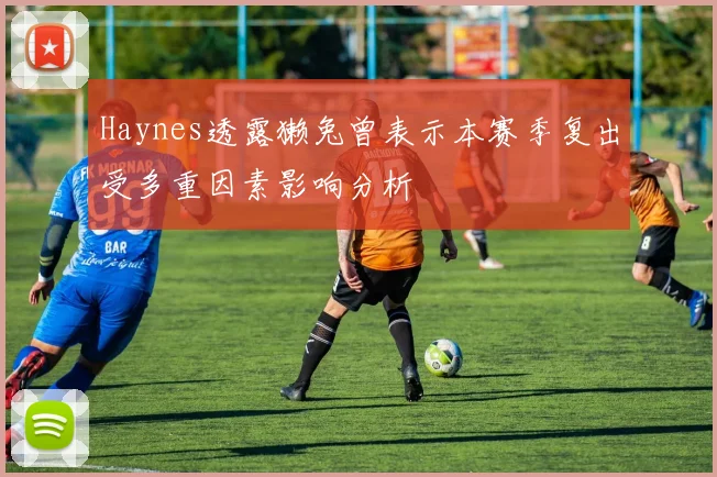 Haynes透露獭兔曾表示本赛季复出受多重因素影响分析