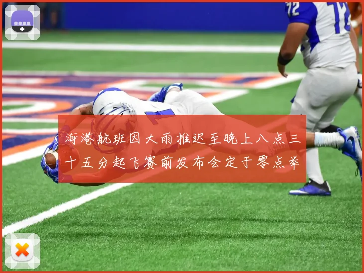 海港航班因大雨推迟至晚上八点三十五分起飞赛前发布会定于零点举行