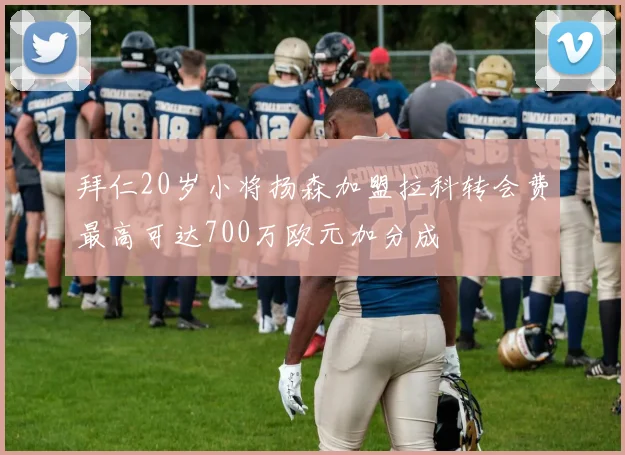 拜仁20岁小将扬森加盟拉科转会费最高可达700万欧元加分成