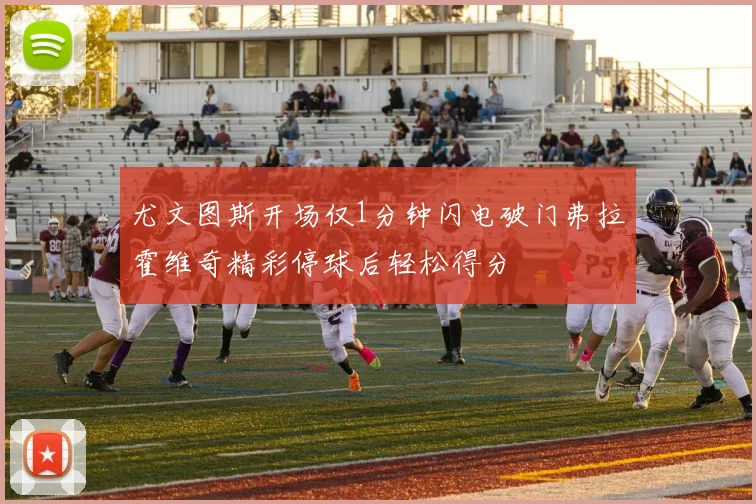 尤文图斯开场仅1分钟闪电破门弗拉霍维奇精彩停球后轻松得分