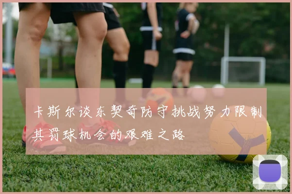 卡斯尔谈东契奇防守挑战努力限制其罚球机会的艰难之路
