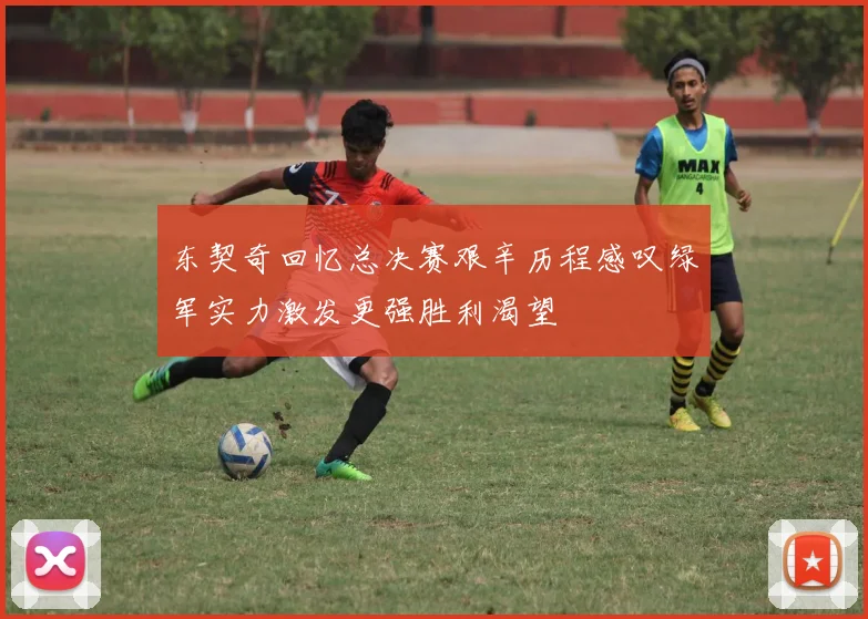 东契奇回忆总决赛艰辛历程感叹绿军实力激发更强胜利渴望