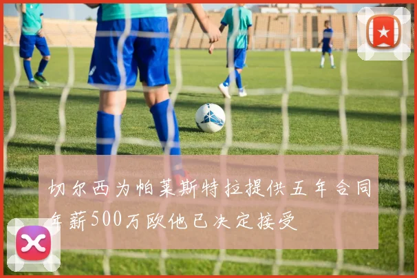 切尔西为帕莱斯特拉提供五年合同年薪500万欧他已决定接受