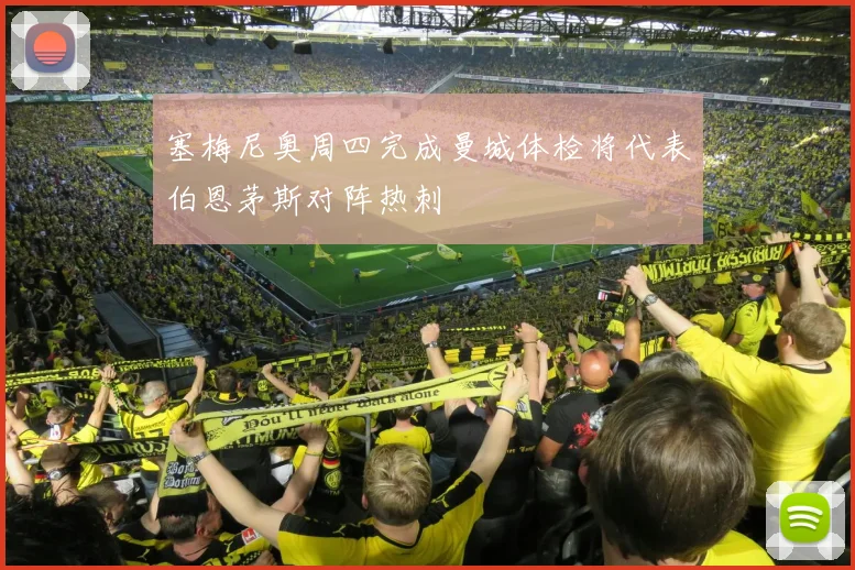 塞梅尼奥周四完成曼城体检将代表伯恩茅斯对阵热刺