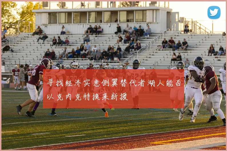 寻找经济实惠侧翼替代者湖人能否以克内克特换来新援