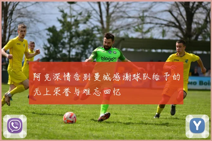 阿克深情告别曼城感谢球队给予的无上荣誉与难忘回忆
